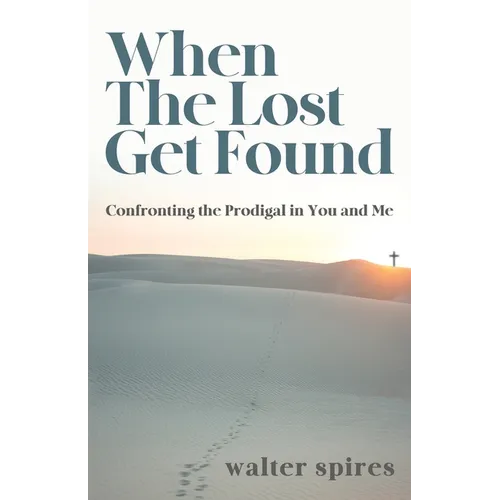 When The Lost Get Found: Confronting the Prodigal in You and Me
