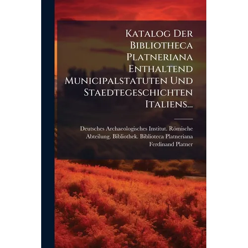 Katalog Der Bibliotheca Platneriana Enthaltend Municipalstatuten Und Staedtegeschichten Italiens...