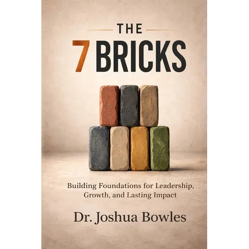 The 7 Bricks: Building Foundations for Leadership, Growth, and Lasting Impact