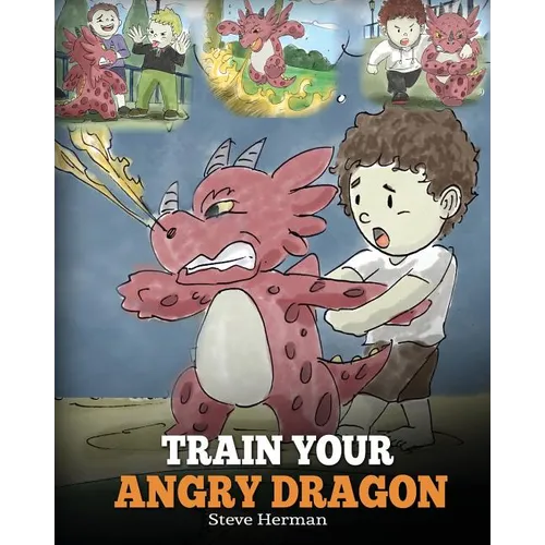 Train Your Angry Dragon: Teach Your Dragon To Be Patient. A Cute Children Story To Teach Kids About Emotions and Anger Management.