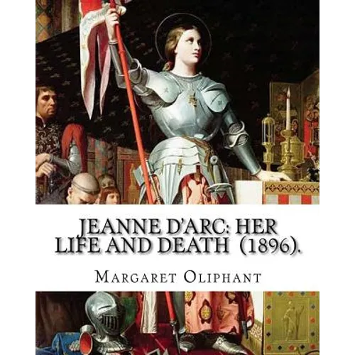 Jeanne D'Arc: her life and death (1896). By: Margaret Oliphant: Jeanne D'Arc is considered a heroine of France for her role during t