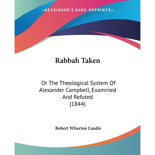 Rabbah Taken: Or The Theological System Of Alexander Campbell, Examined And Refuted (1844)