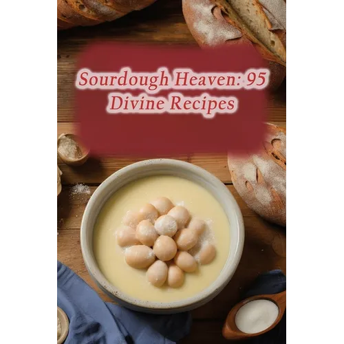 Sourdough Heaven: 95 Divine Recipes