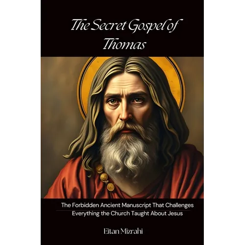 The Secret Gospel of Thomas: The Forbidden Ancient Manuscript That Challenges Everything the Church Taught About Jesus