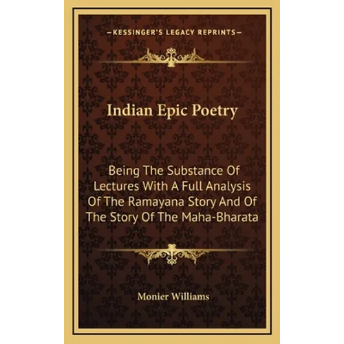 Indian Epic Poetry: Being The Substance Of Lectures With A Full Analysis Of The Ramayana Story And Of The Story Of The Maha-Bharata