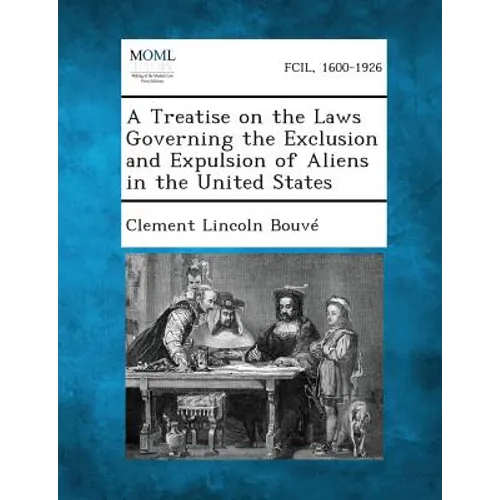 A Treatise on the Laws Governing the Exclusion and Expulsion of Aliens in the United States