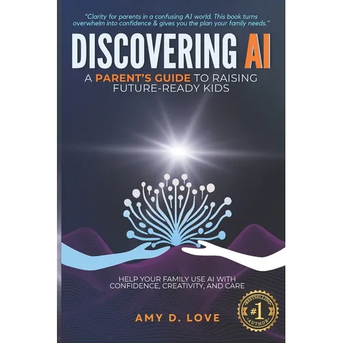 Discovering AI: A Parent's Guide to Raising Future Ready Kids: Help your family use AI with confidence, creativity, and care