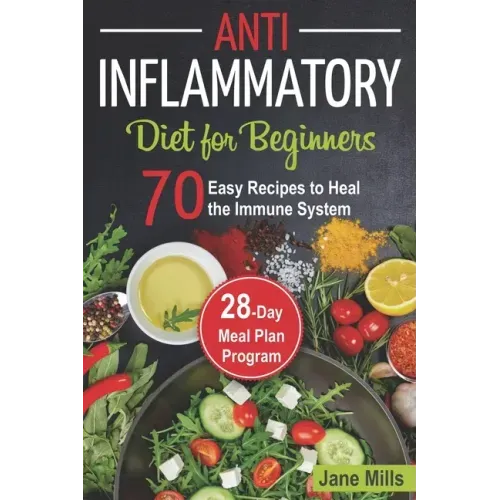 Anti-Inflammatory Diet for Beginners: 70 Easy Recipes to Heal the Immune System & 28-Day Meal Plan Program