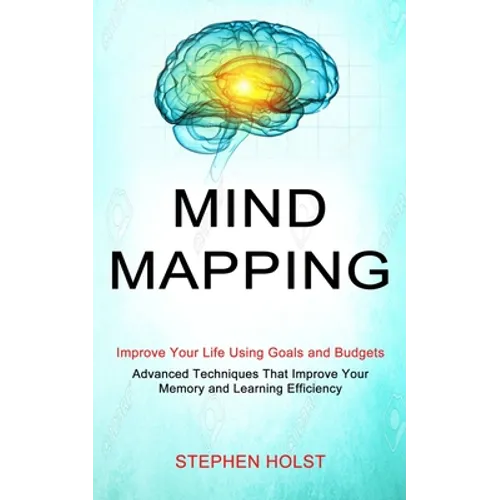 Mind Mapping: Improve Your Life Using Goals and Budgets (Advanced Techniques That Improve Your Memory and Learning Efficiency)