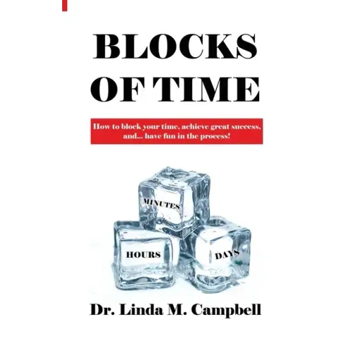 Blocks of Time: How to block your time, achieve great success, and...have fun in the process!