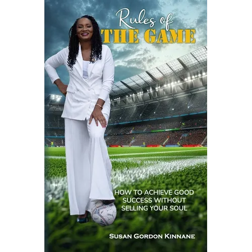Rules of the Game: How to Achieve Good Success Without Selling Your Soul