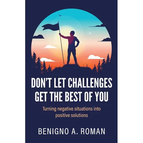 Don't Let Challenges Get the Best of You: Turning negative situations into positive solutions