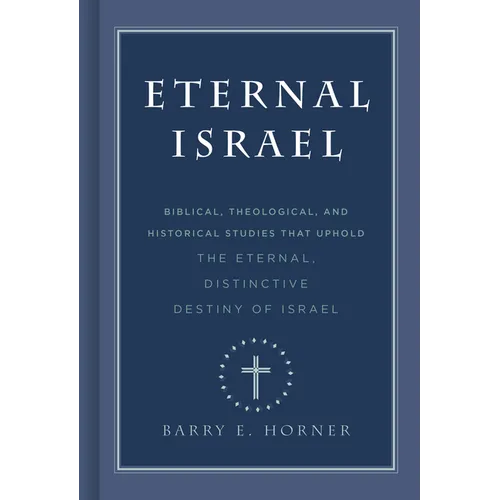 Eternal Israel: Biblical, Theological, and Historical Studies That Uphold the Eternal, Distinctive Destiny of Israel