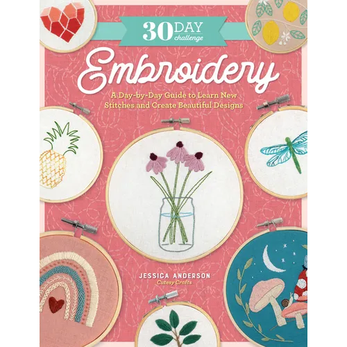 30 Day Challenge: Embroidery: A Day-By-Day Guide to Learn New Stitches and Create Beautiful Designs
