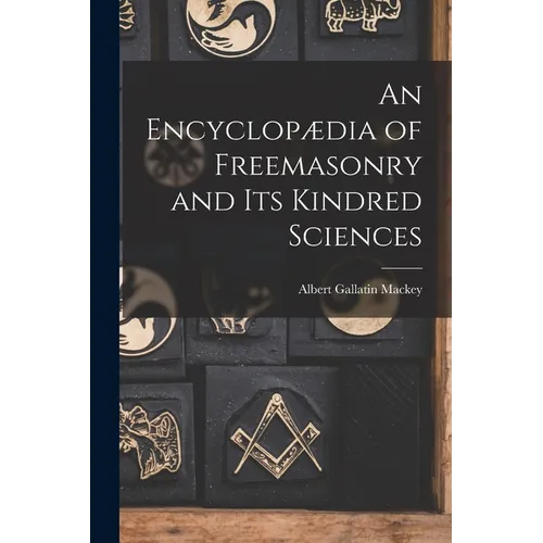 An Encyclopædia of Freemasonry and Its Kindred Sciences