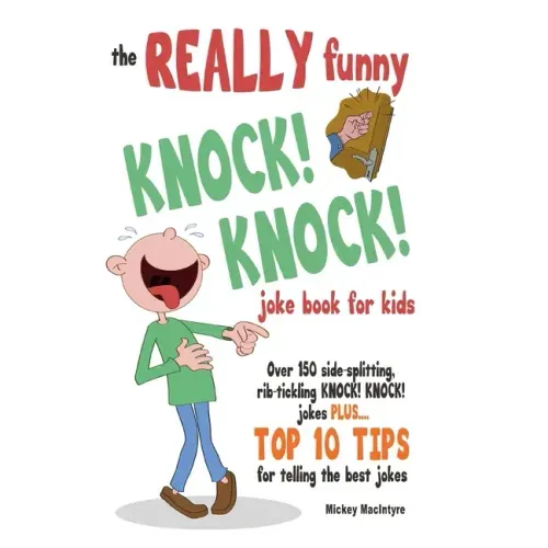 The REALLY Funny KNOCK! KNOCK! Joke Book For Kids: Over 150 Side-splitting, Rib-tickling KNOCK! KNOCK! Jokes. Plus Top 10 Tips For Telling The Best Jo