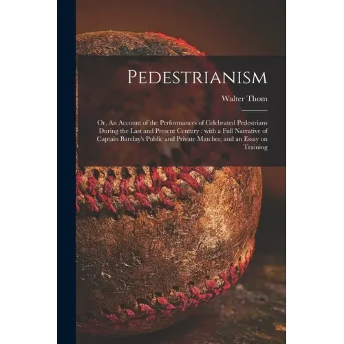 Pedestrianism; or, An Account of the Performances of Celebrated Pedestrians During the Last and Present Century: With a Full Narrative of Captain Barc