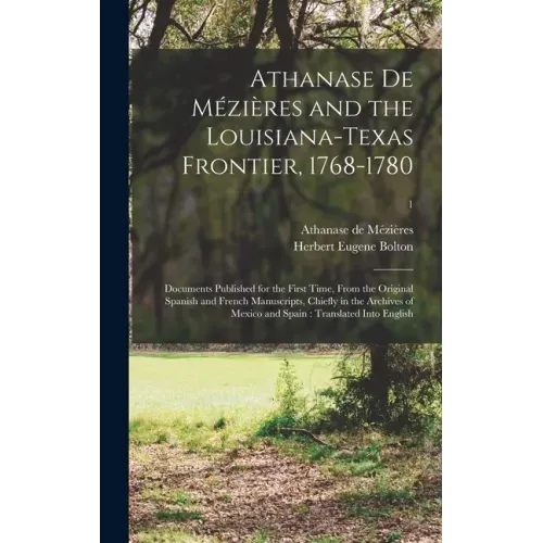 Athanase De Mézières and the Louisiana-Texas Frontier, 1768-1780: Documents Published for the First Time, From the Original Spanish and French Manuscr