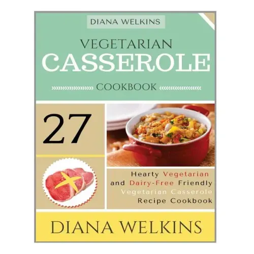 Vegetarian Casserole Cookbook: Hearty Vegetarian and Dairy-Free Friendly Casserole Recipe Cookbook