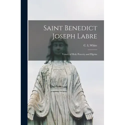 Saint Benedict Joseph Labre: Votary of Holy Poverty and Pilgrim