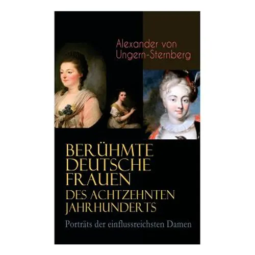 Berühmte deutsche Frauen des achtzehnten Jahrhunderts - Porträts der einflussreichsten Damen: Historische Biografien: Gräfin Aurora von Königsmarck, F