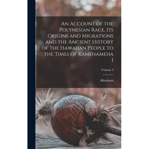 An Account of the Polynesian Race, Its Origins and Migrations and the Ancient History of the Hawaiian People to the Times of Kamehameha I; Volume 3
