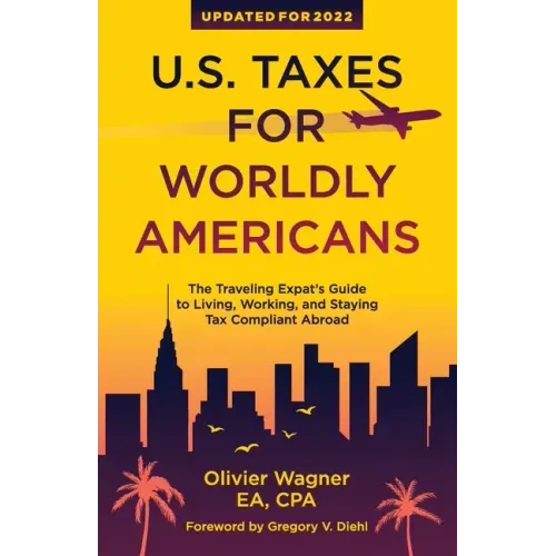 U.S. Taxes for Worldly Americans: The Traveling Expat's Guide to Living, Working, and Staying Tax Compliant Abroad (Updated for 2024)