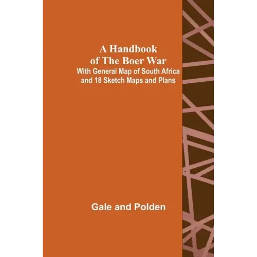 A Handbook of the Boer War; With General Map of South Africa and 18 Sketch Maps and Plans