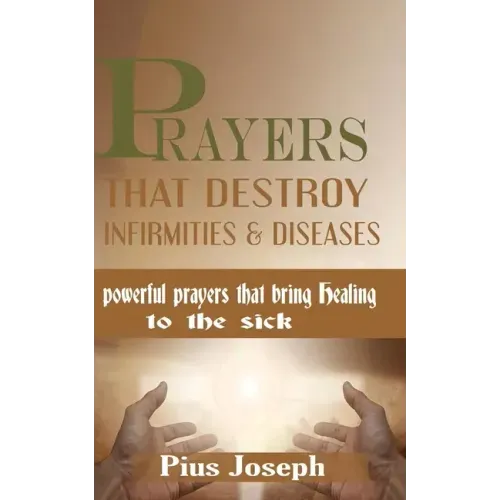 Prayers that Destroy Infirmities & Diseases: Powerful Prayers that bring Healing to the Sick