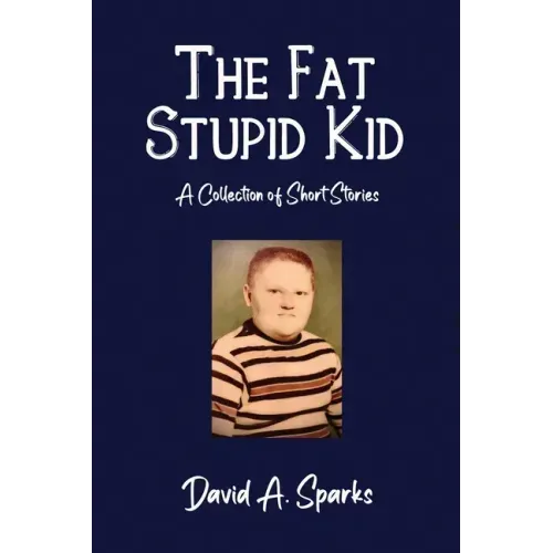 The Fat Stupid Kid: A Collection of Short Stories