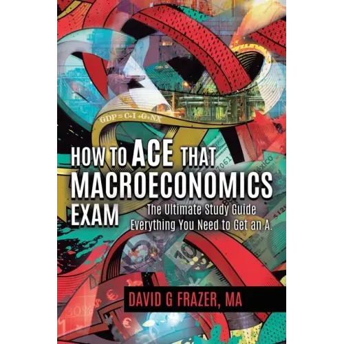 How to Ace That Macroeconomics Exam: The Ultimate Study Guide Everything You Need to Get an A