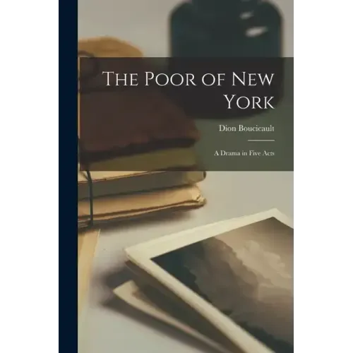 The Poor of New York: A Drama in Five Acts