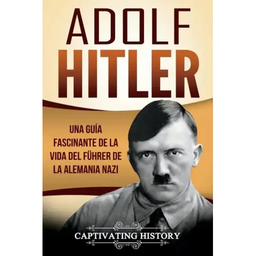 Adolf Hitler: Una guía fascinante de la vida del Führer de la Alemania nazi (Libro en Español/Adolf Hitler Spanish Book Version)
