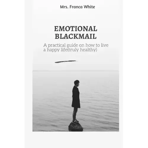 Emotional Blackmail: A practical guide on how to live a happy life (truly healthy).