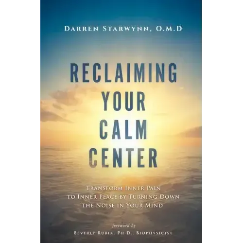Reclaiming Your Calm Center: Transform Inner Pain to Inner Peace by Turning Down the Noise in Your Mind
