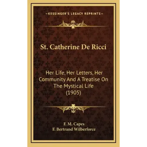 St. Catherine de Ricci: Her Life, Her Letters, Her Community and a Treatise on the Mystical Life (1905)
