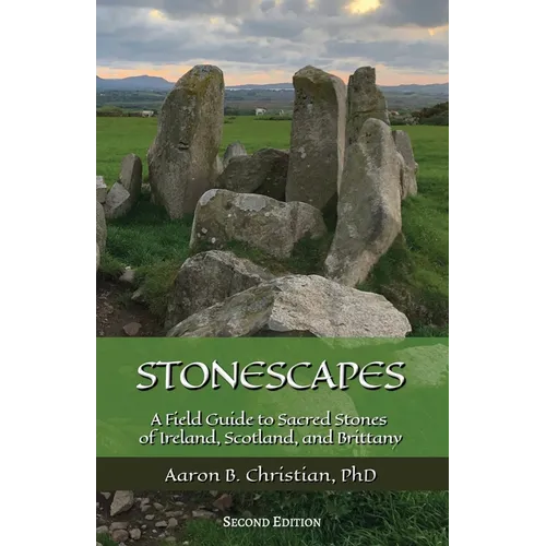 Stonescapes: A Field Guide to Sacred Stones of Ireland, Scotland, and Brittany