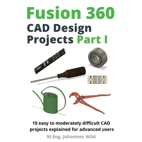 Fusion 360 CAD Design Projects Part I: 10 easy to moderately difficult CAD projects explained for advanced users