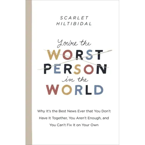 You're the Worst Person in the World: Why It's the Best News Ever That You Don't Have It Together, You Aren't Enough, and You Can't Fix It on Your Own
