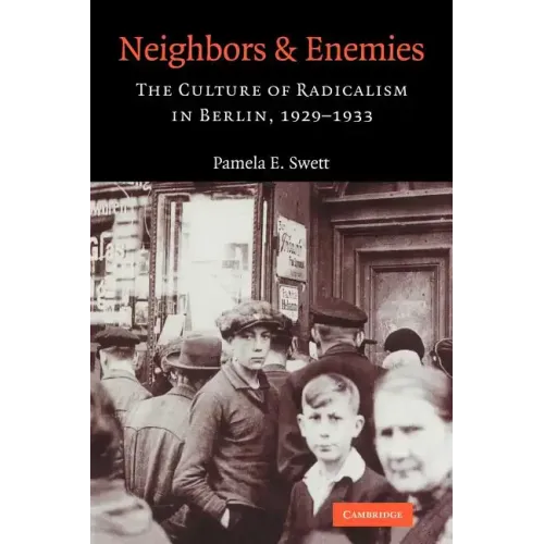 Neighbors and Enemies: The Culture of Radicalism in Berlin, 1929 1933