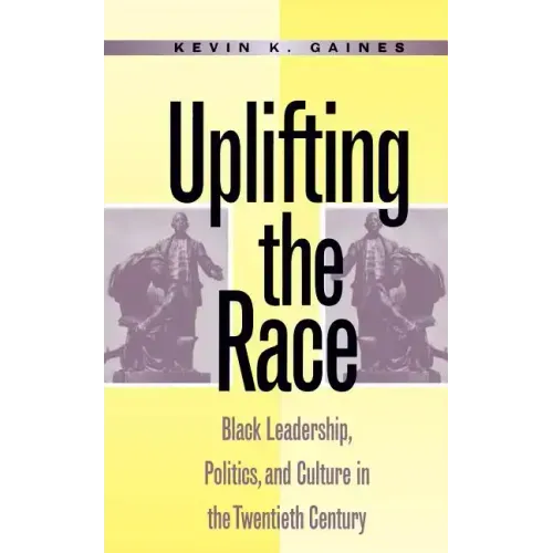 Uplifting the Race: Black Leadership, Politics, and Culture in the Twentieth Century