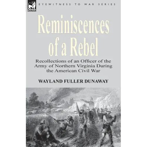 Reminiscences of a Rebel: Recollections of an Officer of the Army of Northern Virginia During the American Civil War