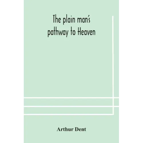 The plain man's pathway to Heaven, wherein every man may clearly see whether he shall be saved or damned, with a table of all the principal matters, a