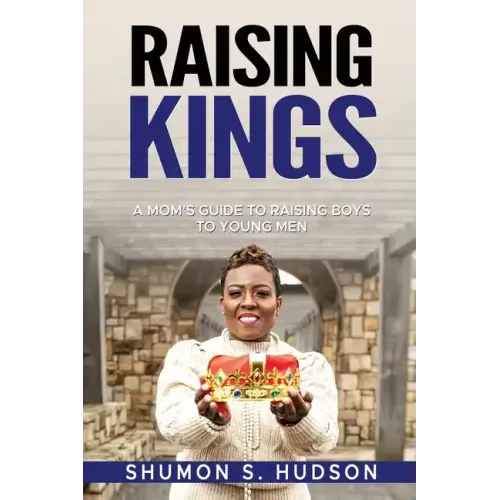 Raising Kings: A Mom's Guide To Raising Boys To Young Men