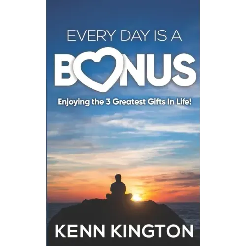 Every Day Is A Bonus: Enjoying the 3 Greatest Gifts In Life!