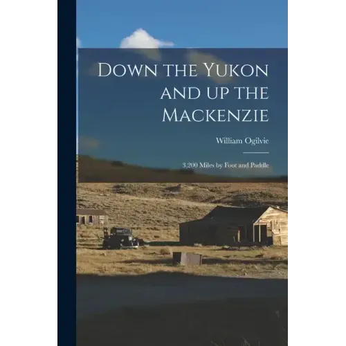 Down the Yukon and up the Mackenzie: 3,200 Miles by Foot and Paddle