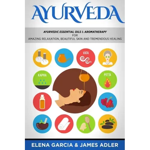 Ayurveda: Ayurvedic Essential Oils & Aromatherapy for Amazing Relaxation, Beautiful Skin & Tremendous Healing!