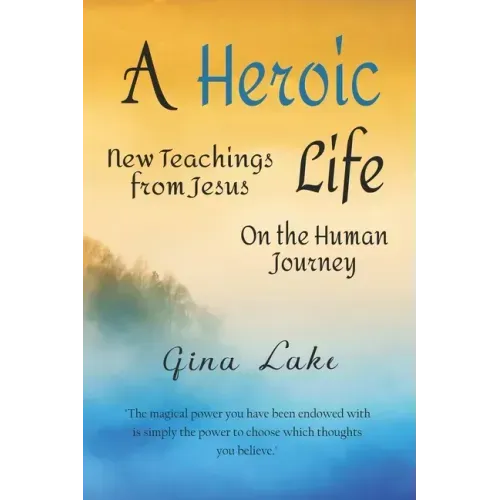 A Heroic Life: New Teachings from Jesus on the Human Journey