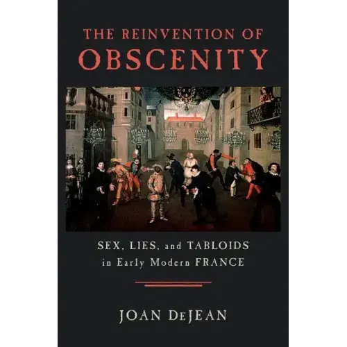 The Reinvention of Obscenity: Sex, Lies, and Tabloids in Early Modern France