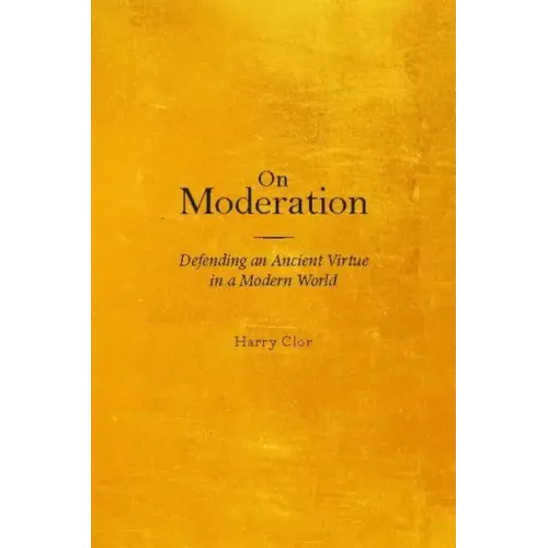 On Moderation: Defending an Ancient Virtue in a Modern World